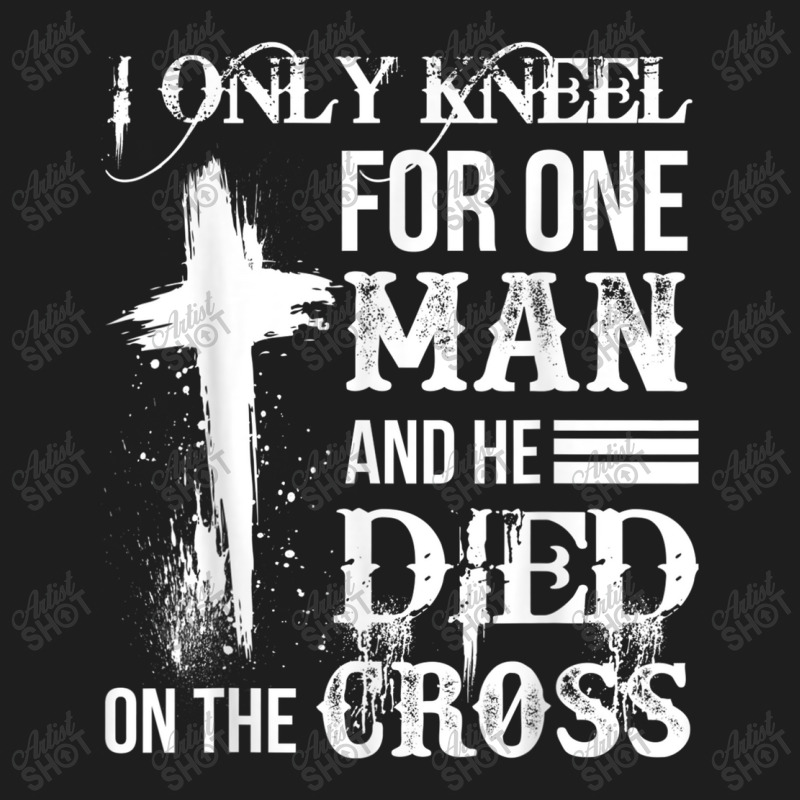 I Only Kneel For One Man And He Died On The Cross Jesus Classic T-shirt by TyDesign | Artistshot