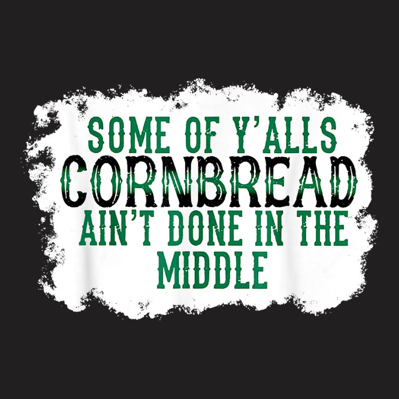 Some Of Y'alls Cornbread Ain't Done In The Middle T Shirt T-shirt | Artistshot