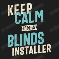 Keep Calm I'm A Blinds Installer Classic T-shirt | Artistshot