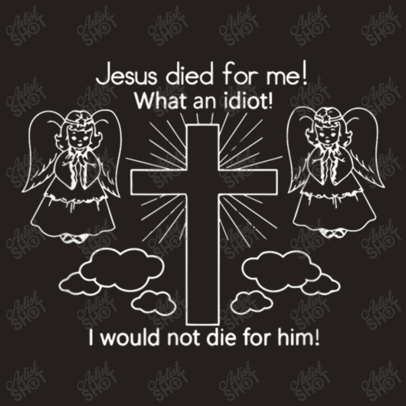 Jesus Died For Me What An Idiot Wouldn't Do Same Tank Top by TyDesign | Artistshot