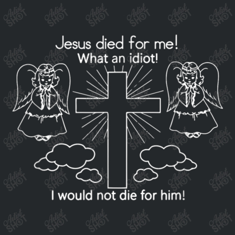 Jesus Died For Me What An Idiot Wouldn't Do Same Crewneck Sweatshirt by TyDesign | Artistshot