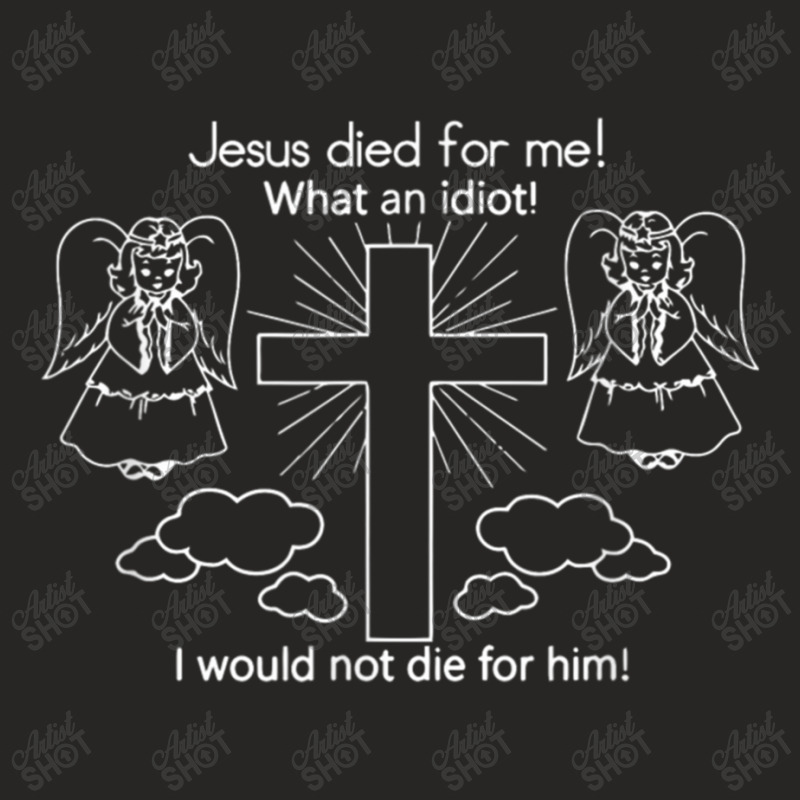 Jesus Died For Me What An Idiot Wouldn't Do Same Ladies Fitted T-Shirt by TyDesign | Artistshot