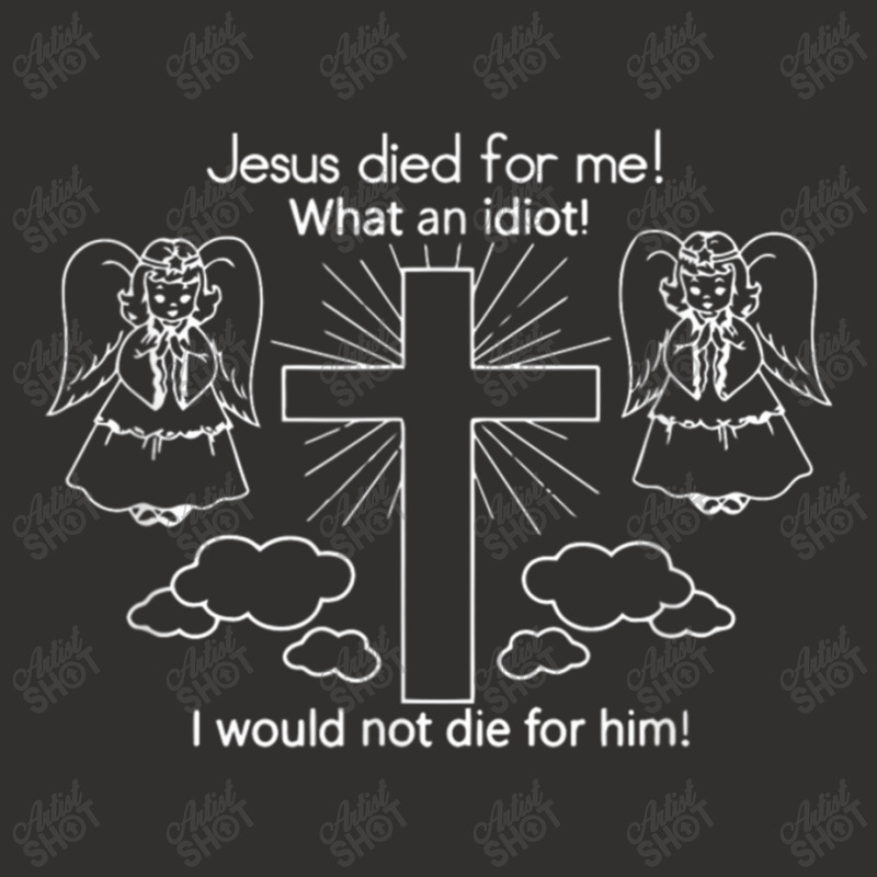 Jesus Died For Me What An Idiot Wouldn't Do Same Champion Hoodie by TyDesign | Artistshot