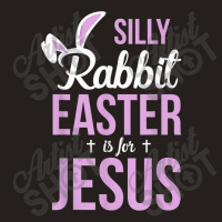 Silly Rabbit Easter Is For Jesus Games Characters Tank Top | Artistshot