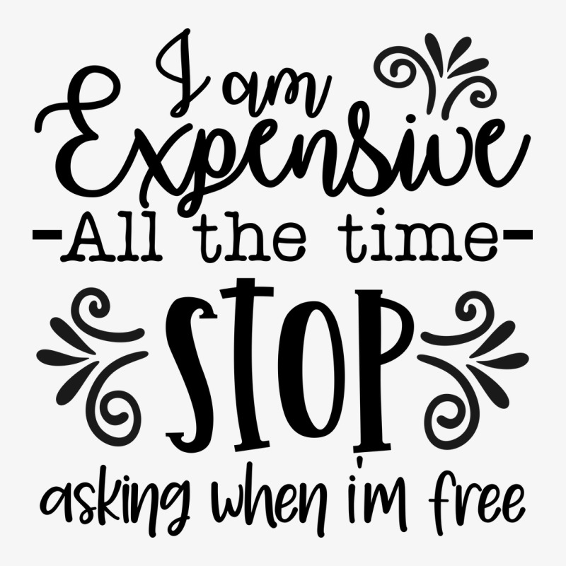 I Am Expensive All The Time Stop Asking When I'm Free Ladies Fitted T-Shirt by lik9787 | Artistshot