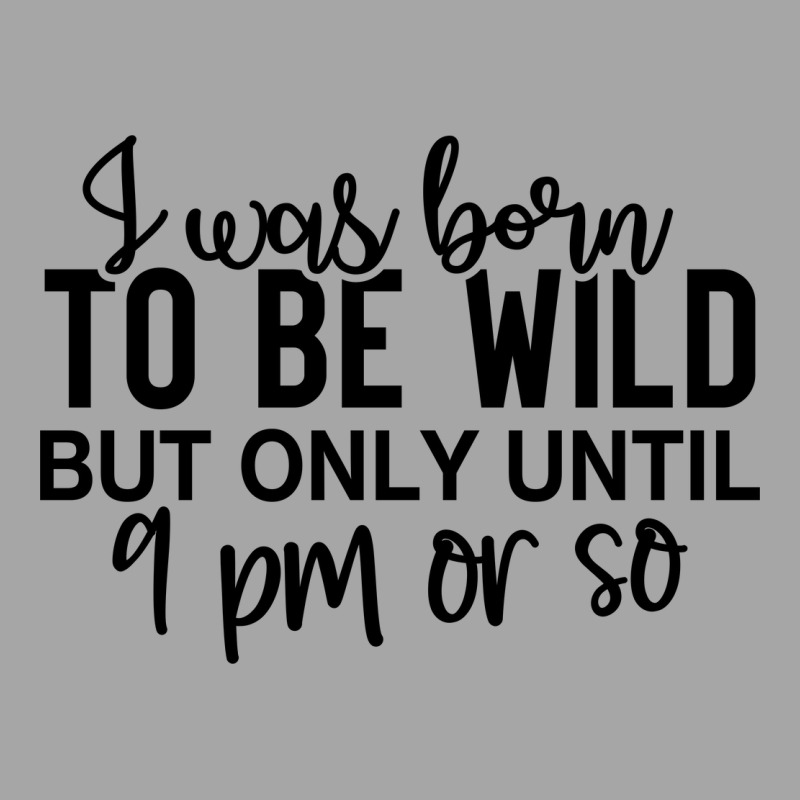 I Was Born To Be Wild But Only Until 9 Pm Or So Toddler Sweatshirt by lik9787 | Artistshot