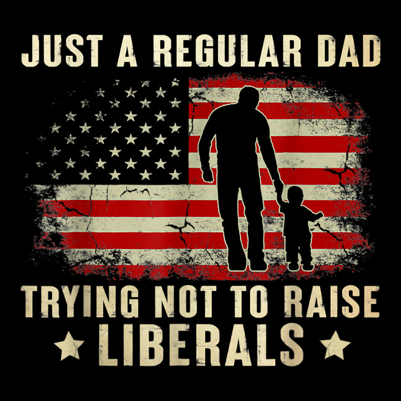 Just A Regular Dad Trying Not To Raise Liberals Father's Day T Shirt Toddler Sweatshirt | Artistshot