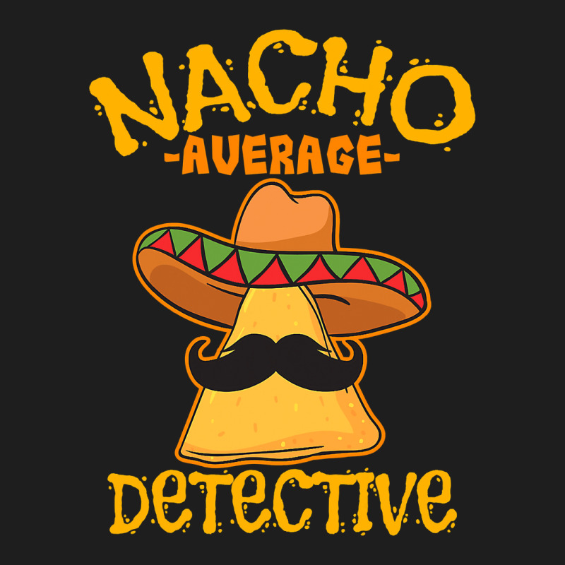 Nacho Average Detective Investigator Informer Cinco De Mayo T Shirt Classic T-shirt by bakien89 | Artistshot