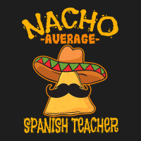 Nacho Average Spanish Teacher Language Tutor Cinco De Mayo T Shirt Classic T-shirt | Artistshot