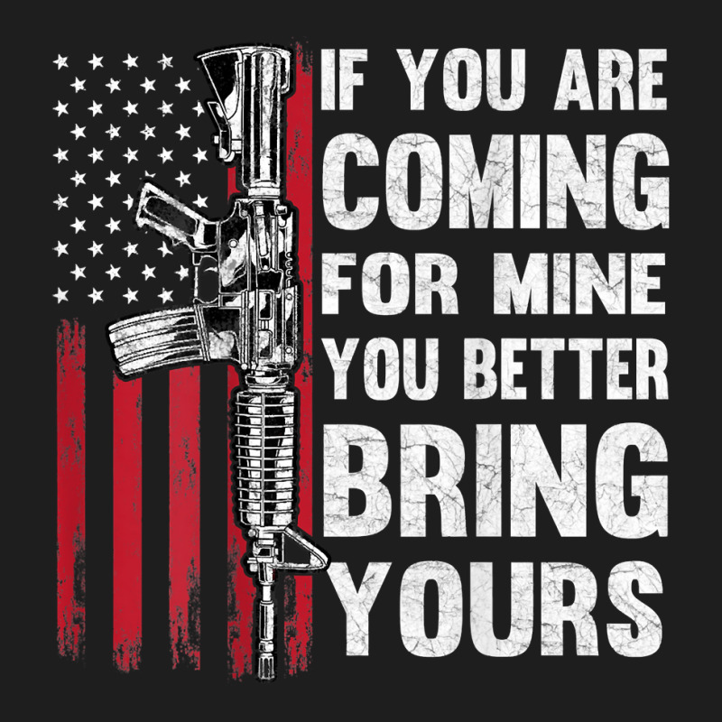 If You're Coming For Mine You Better Bring Yours Ar 15 Gun T Shirt Classic T-shirt | Artistshot