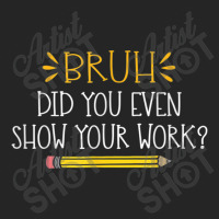 Bruh Did You Even Show Your Work  Funny Math Teacher Unisex Hoodie | Artistshot