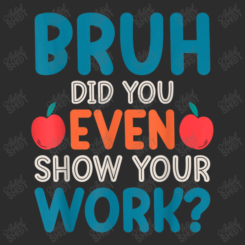 Bruh Did You Even Show Your Work Funny Math Teacher Exclusive T-shirt by NathanielDesign | Artistshot