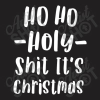 Ho Ho Holy Shit It's Christmas T Shirt Funny Adult Holiday T-shirt | Artistshot