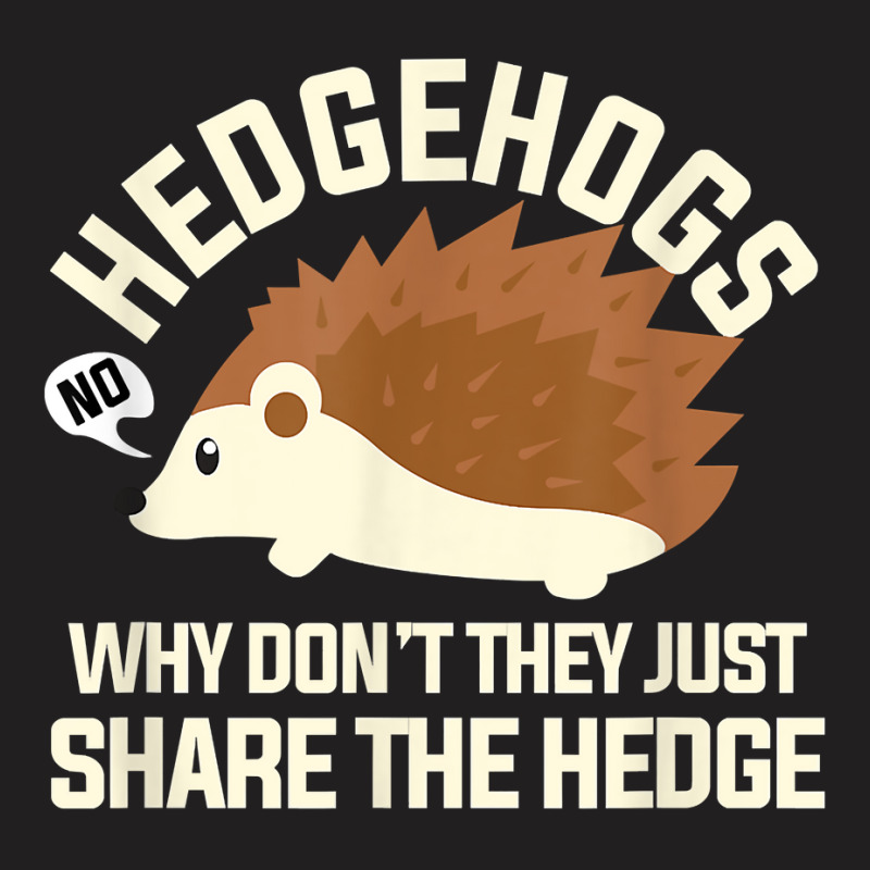 Hedgehogs Why Don't They Just Share The Hedge T Shirt T-shirt | Artistshot