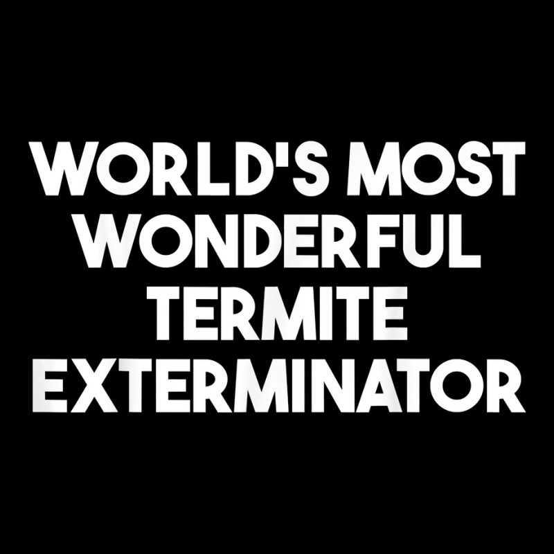 World's Most Wonderful Termite Exterminator T Shirt Maternity Scoop Neck T-shirt by bendlelobeltzoer | Artistshot