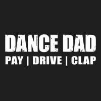 Dance Dad   Dancing Recital Pay Drive Clap Funny Quote T Shirt Classic T-shirt | Artistshot