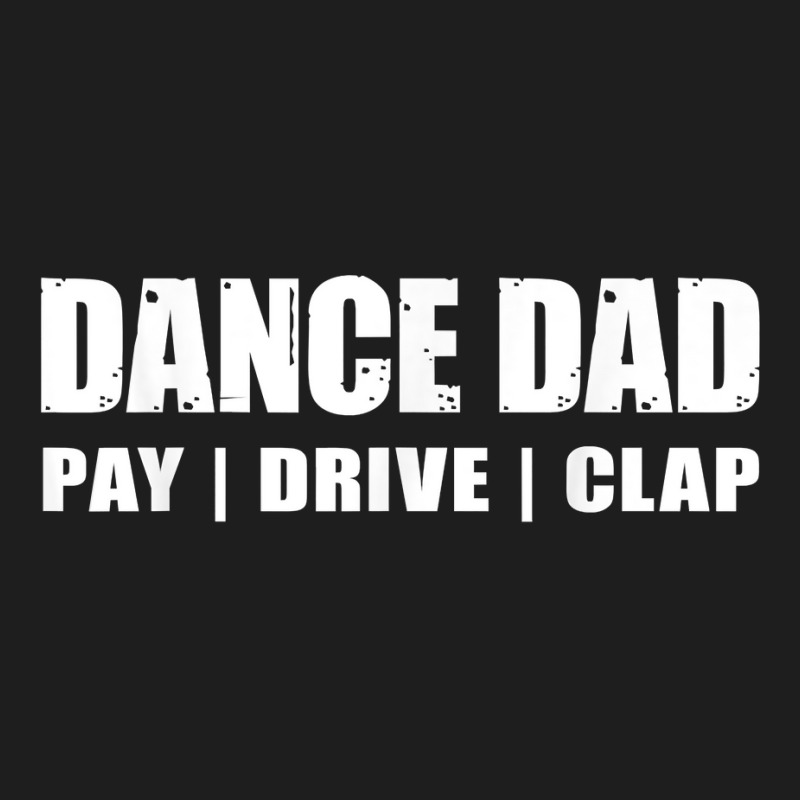 Dance Dad   Dancing Recital Pay Drive Clap Funny Quote T Shirt Classic T-shirt | Artistshot