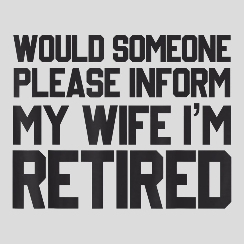 Would Someone Please Inform My Wife I'm Retired T Shirt Men's Polo 