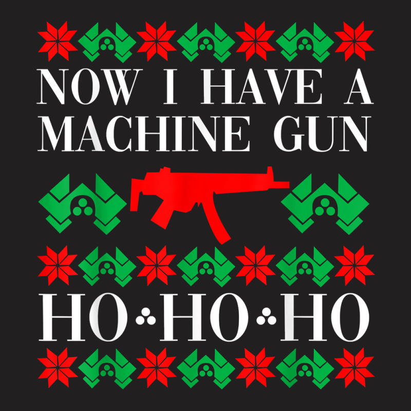 Now I Have A Machine Gun Ho Ho Ho T Shirt T-shirt | Artistshot