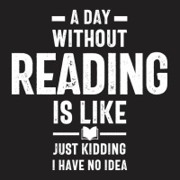 A Day Without Reading Is Like Just Kidding. I Have No Idea T-shirt | Artistshot