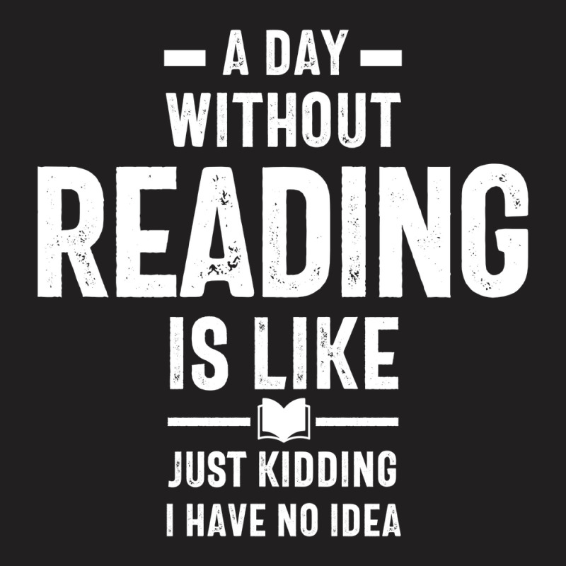 A Day Without Reading Is Like Just Kidding. I Have No Idea T-shirt | Artistshot