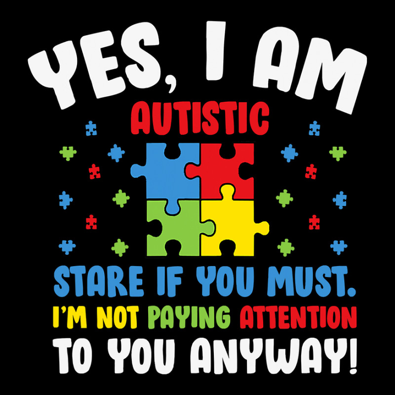 Autism Awareness Month Yes I Am Autistic Stare If You Must T Shirt ...