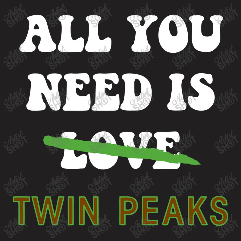 All You Need Is Twin Peaks T-shirt | Artistshot