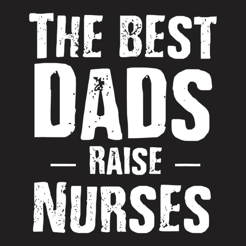 The Best Dads Raise Nurses Shirt Gift For Fathers Day T-shirt | Artistshot