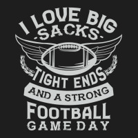 I Love Big Sacks Tight Ends And A Strong Football Game Day Classic T-shirt | Artistshot