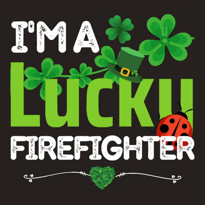 Firefighter St Patricks Day T  Shirt Firefighter, Fireman   I'm A Luck Tank Top | Artistshot