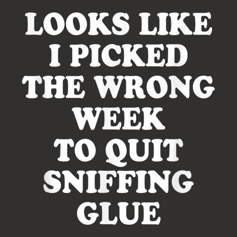 Looks Like I Picked The Wrong Week To Quit Sniffing Glue T Shirt Champion Hoodie | Artistshot