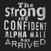 Strong And Confident Alpha Male Has Arrived, Funny Guy T Shirt T-shirt | Artistshot