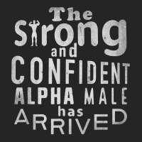 Strong And Confident Alpha Male Has Arrived, Funny Guy T Shirt Unisex Hoodie | Artistshot