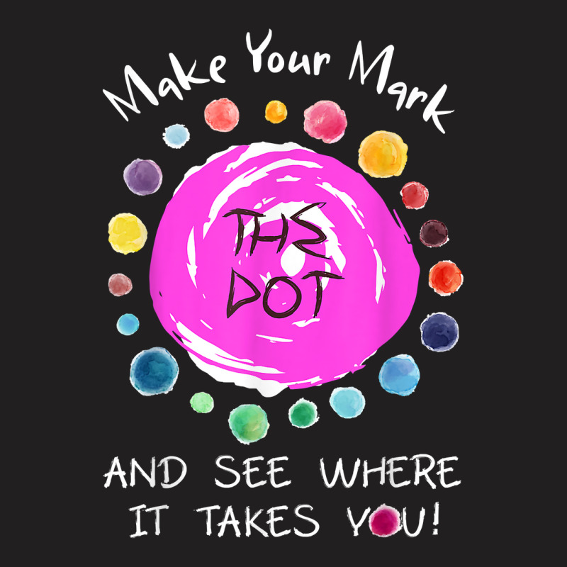 Make Your Mark See Where It Takes You Dot For The Dot Day T Shirt T-shirt | Artistshot