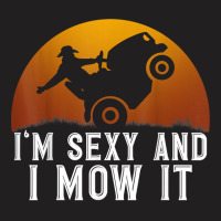 I'm Sexy And I Mow It Lawnmower Lawn Mowing Gardener T Shirt T-shirt | Artistshot