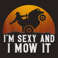 I'm Sexy And I Mow It Lawnmower Lawn Mowing Gardener T Shirt Tank Top | Artistshot