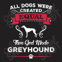 All Dogs Were Created Equal Then God Made Greyhound T-shirt | Artistshot