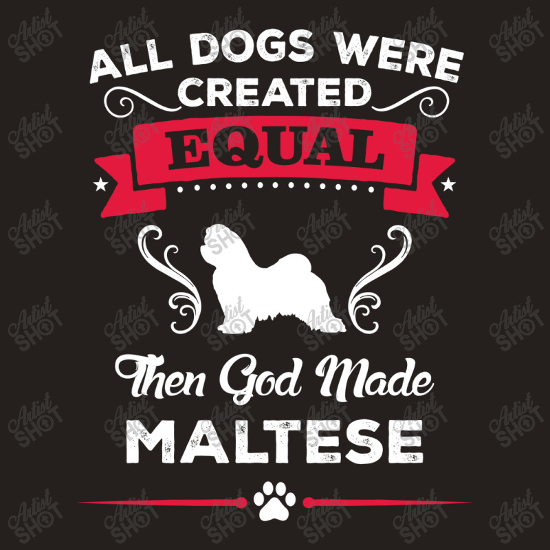 All Dogs Were Created Equal Then God Made Maltese Tank Top | Artistshot