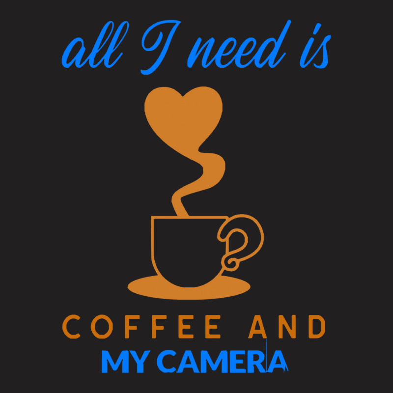 All I Need Is Coffee And My Camera T  Shirt140 T-shirt | Artistshot