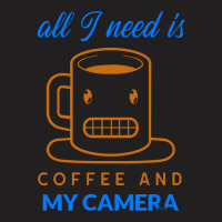 All I Need Is Coffee And My Camera T  Shirt141 T-shirt | Artistshot