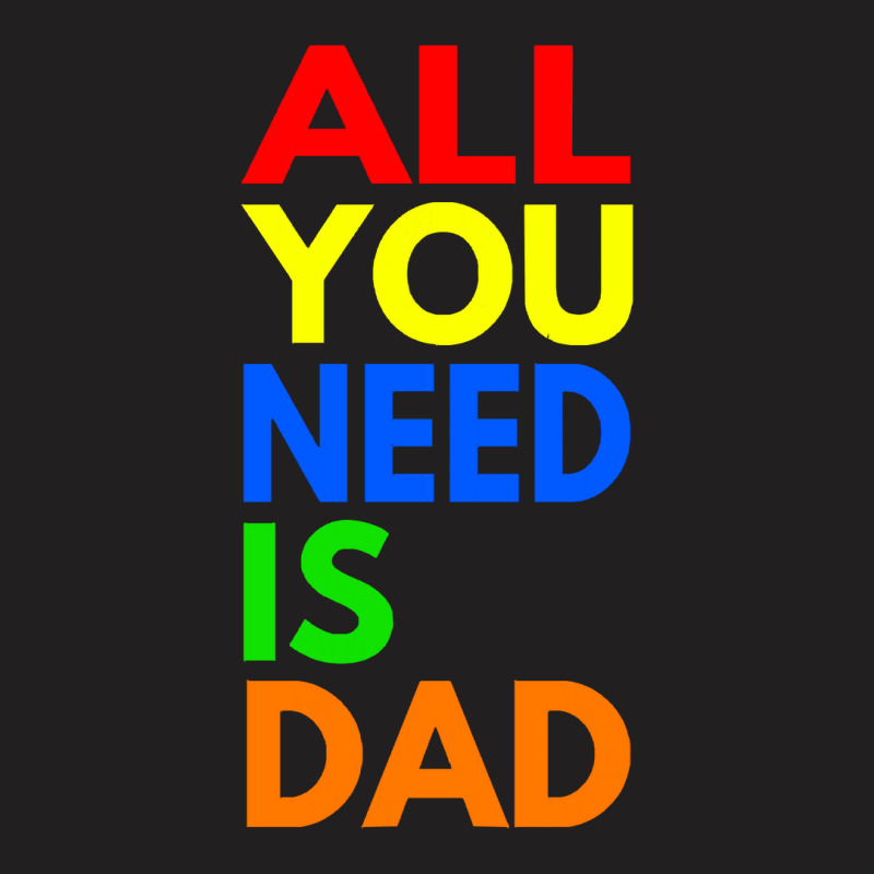 All You Need Is Dad T  Shirt157 T-shirt | Artistshot