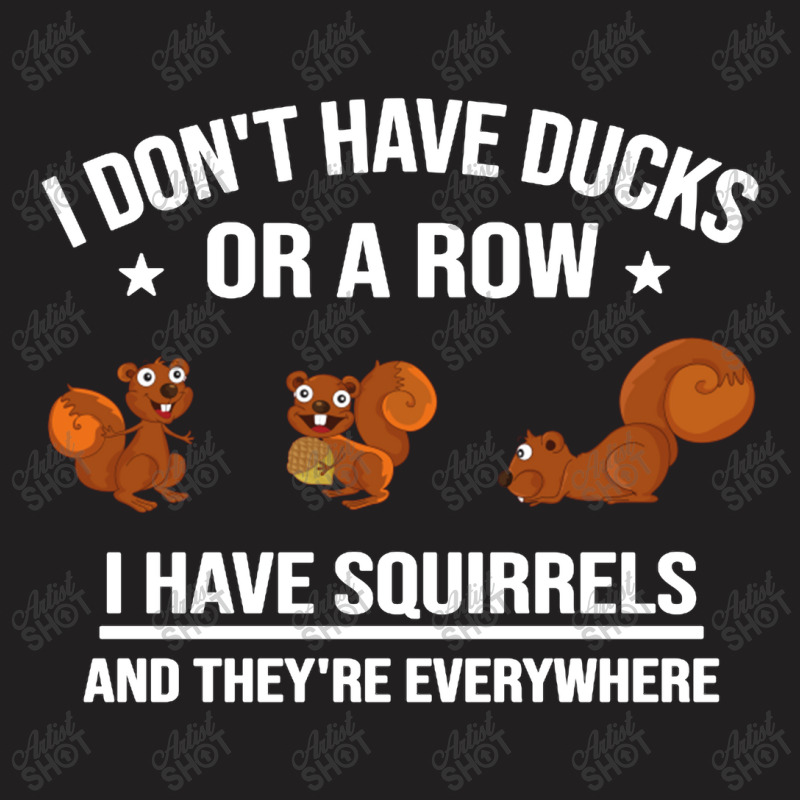 Funny Gift I Don't Have Ducks In A Row I Have Squirrels And They're T-shirt | Artistshot