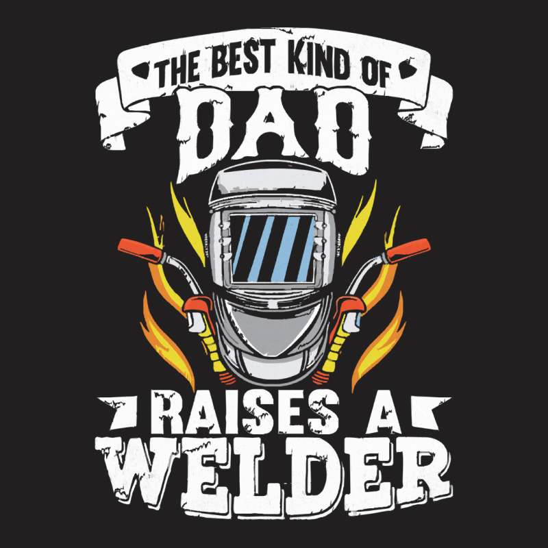 Welder Dad Gift T  Shirt The Best Kind Of Dad Raises A Welder T  Shirt T-shirt | Artistshot