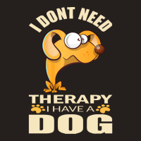 Dog T Shirt I Don`t Need Therapy I Have A Dog T Shirt Tank Top | Artistshot