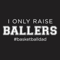 Fun I Only Raise Ballers Dad Basketball Coach Sporting Gift T Shirt T-shirt | Artistshot