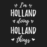 Holland I'm Doing Things Personalized Name Funny Saying T Shirt Classic T-shirt | Artistshot