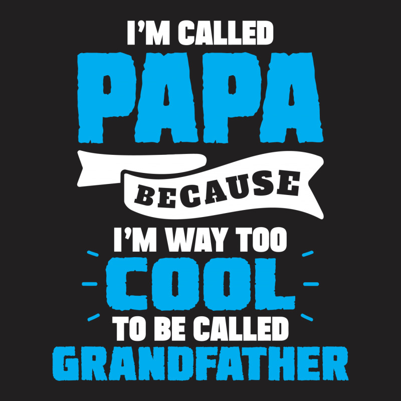 I'm Called Papa Because I'm Way Too Cool To Be Called Grandfather T-shirt | Artistshot