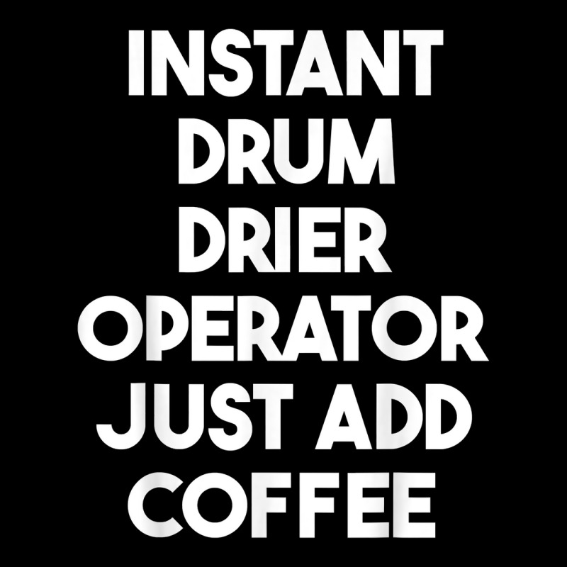 Instant Drum Drier Operator Just Add Coffee T Shirt Baby Tee by bendlelobeltzoer | Artistshot