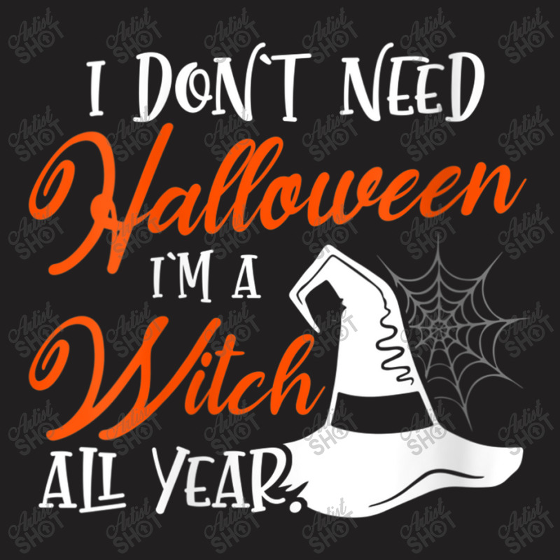 Womens Funny Halloween I Don't Need Halloween I'm A Witch All Year T-shirt | Artistshot