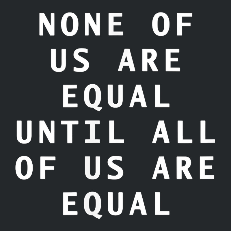 Simple Text None Of Us Are Equal Until All Of Us Are Equal T Shirt Crewneck Sweatshirt | Artistshot